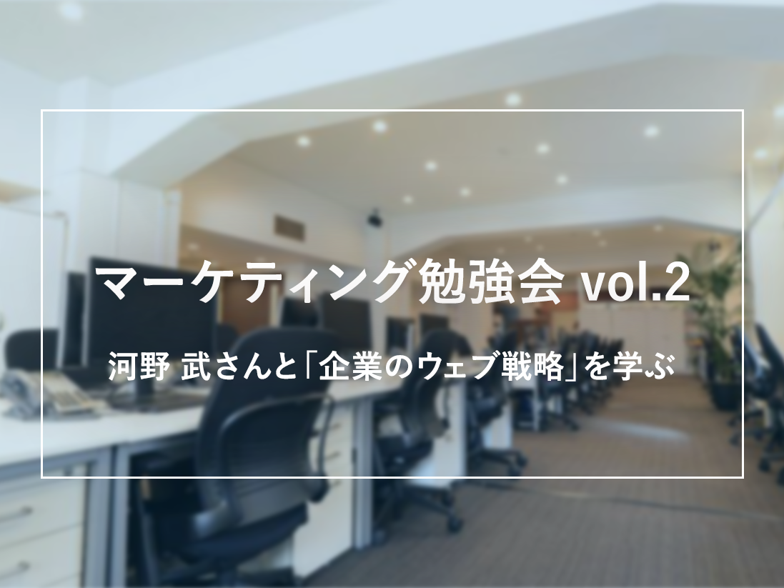 マーケティング勉強会 vol.2 河野 武さんと「企業のウェブ戦略」を学ぶ